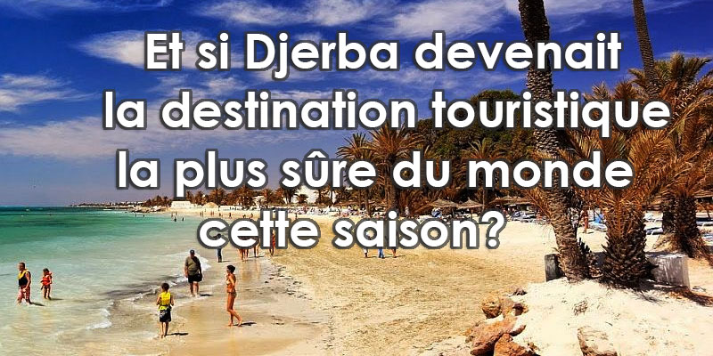 Et si Djerba devenait la destination touristique la plus sûre du monde cette saison?