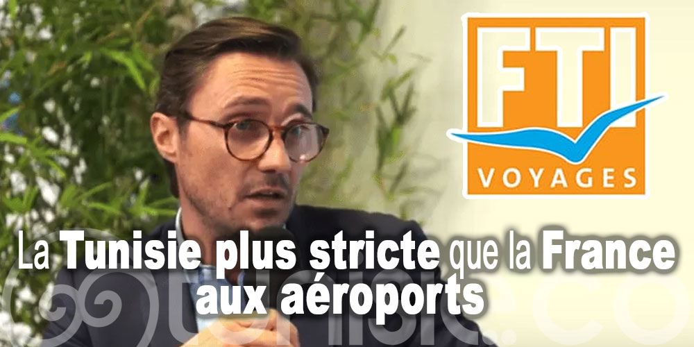 La Tunisie plus stricte que la France aux aéroports selon le directeur de FTI Voyages