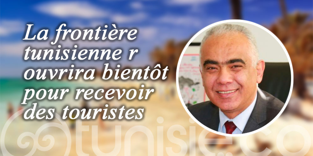 Nabil Bziouech : La frontière tunisienne rouvrira bientôt pour recevoir des touristes
